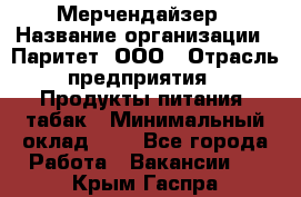 Мерчендайзер › Название организации ­ Паритет, ООО › Отрасль предприятия ­ Продукты питания, табак › Минимальный оклад ­ 1 - Все города Работа » Вакансии   . Крым,Гаспра